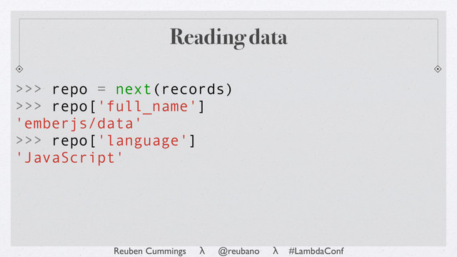 Reuben Cummings λ @reubano λ #LambdaConf
Reading data
>>> repo = next(records)
>>> repo['full_name']
'emberjs/data'
>>> repo['language']
'JavaScript'
