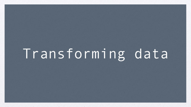 Transforming data
