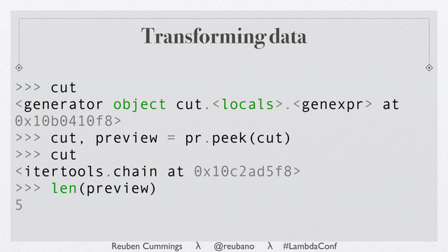 Reuben Cummings λ @reubano λ #LambdaConf
Transforming data
>>> cut
. at
0x10b0410f8>
>>> cut, preview = pr.peek(cut)
>>> cut

>>> len(preview)
5
