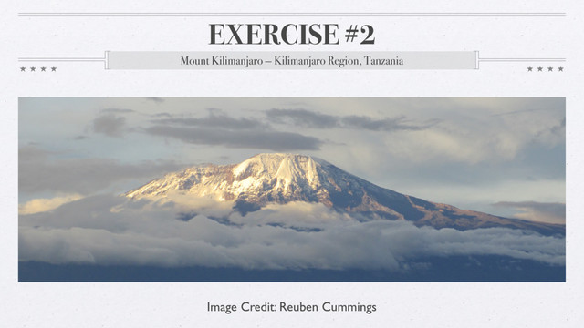 EXERCISE #2
Image Credit: Reuben Cummings
Mount Kilimanjaro — Kilimanjaro Region, Tanzania

