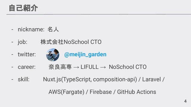 自己紹介
- nickname: 名人
- job: 　　　株式会社NoSchool CTO
- twitter: 　 @meijin_garden
- career: 奈良高専 → LIFULL → NoSchool CTO
- skill: 　　 Nuxt.js(TypeScript, composition-api) / Laravel /
AWS(Fargate) / Firebase / GitHub Actions
4
