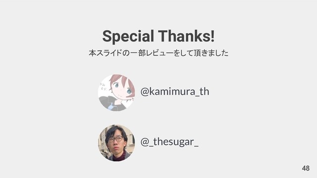 Special Thanks!
本スライドの一部レビューをして頂きました
48
@kamimura_th
@_thesugar_
