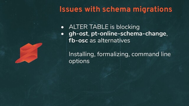 Issues with schema migrations
• ALTER TABLE is blocking
• gh-ost, pt-online-schema-change,
fb-osc as alternatives
Installing, formalizing, command line
options
