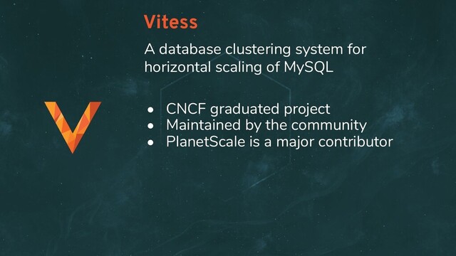 Vitess
• CNCF graduated project
• Maintained by the community
• PlanetScale is a major contributor
A database clustering system for
horizontal scaling of MySQL
