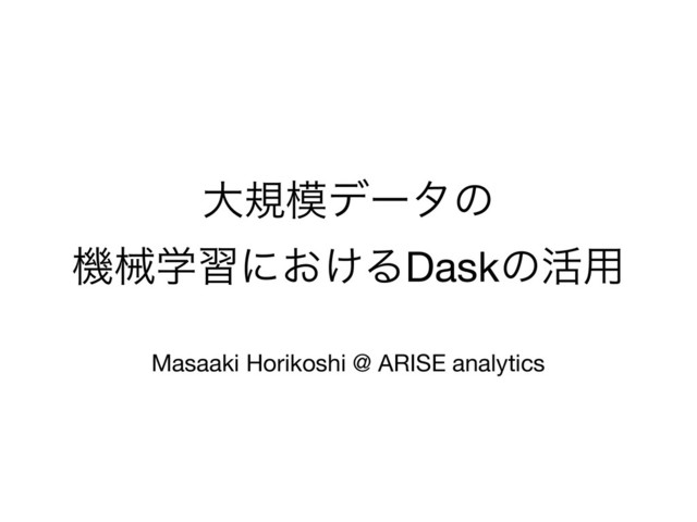 େن໛σʔλͷ

ػցֶशʹ͓͚ΔDaskͷ׆༻

Masaaki Horikoshi @ ARISE analytics
