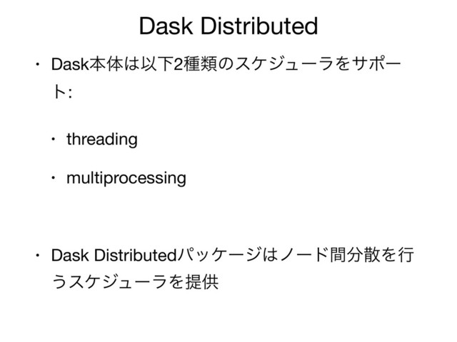 Dask Distributed
• Daskຊମ͸ҎԼ2छྨͷεέδϡʔϥΛαϙʔ
τ:

• threading

• multiprocessing

• Dask Distributedύοέʔδ͸ϊʔυؒ෼ࢄΛߦ
͏εέδϡʔϥΛఏڙ
