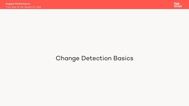 Angular Performance
Your App at the Speed of Light
Change Detection Basics
