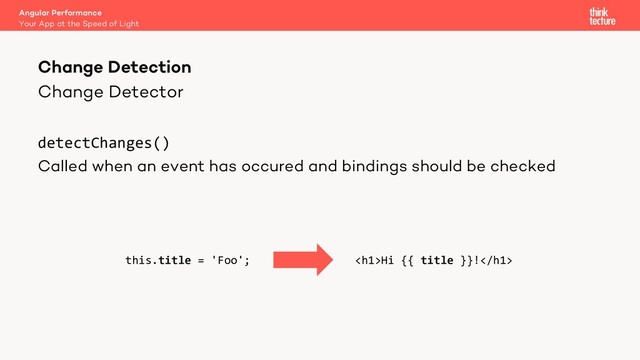 Change Detector
detectChanges()
Called when an event has occured and bindings should be checked
Angular Performance
Your App at the Speed of Light
Change Detection
this.title = 'Foo'; <h1>Hi {{ title }}!</h1>
