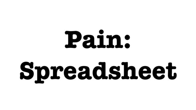 Pain:
Spreadsheet
