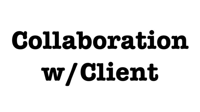 Collaboration
w/Client
