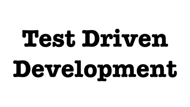 Test Driven
Development
