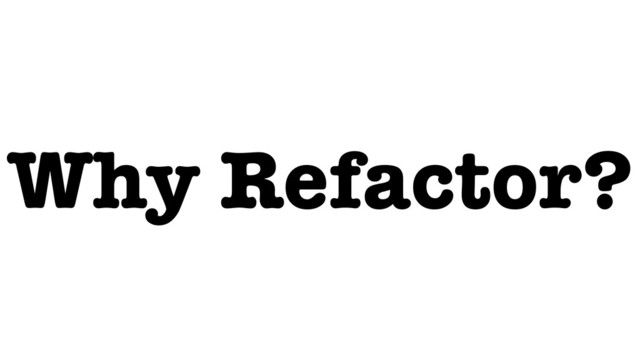 Why Refactor?
