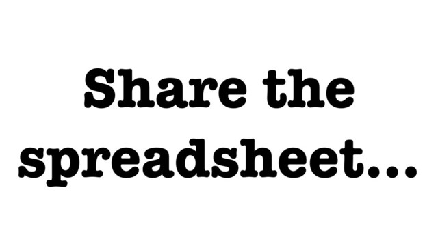 Share the
spreadsheet…
