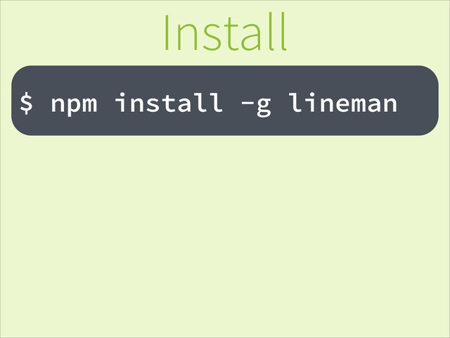 !
$ npm install -g lineman
Install
