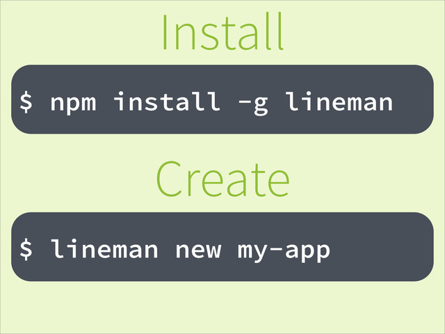 !
$ npm install -g lineman
Install
!
$ lineman new my-app
Create
