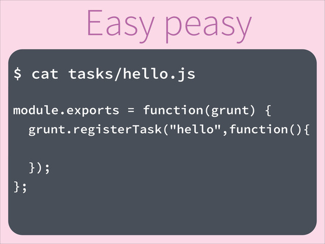 Easy peasy
!
$ cat tasks/hello.js
!
module.exports = function(grunt) {
grunt.registerTask("hello",function(){
});
};
