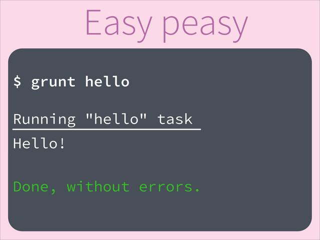 Easy peasy
!
$ grunt hello
!
Running "hello" task
Hello!
!
Done, without errors.
