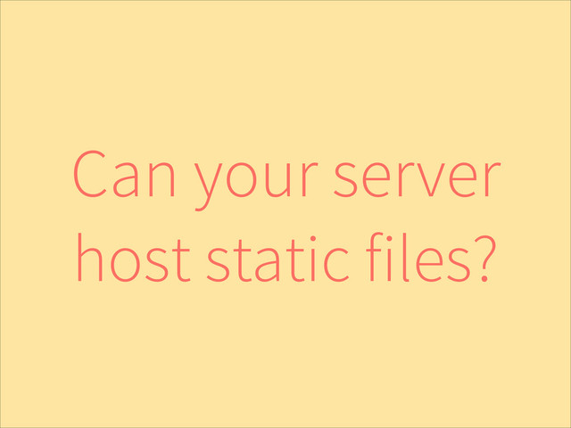 Can your server
host static files?
