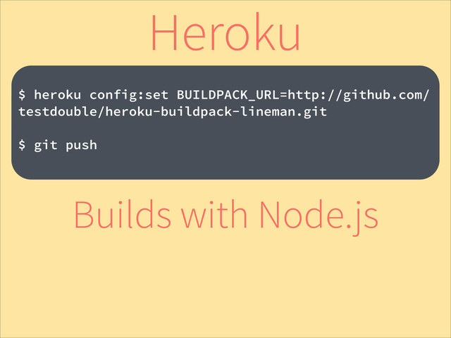 !
$ heroku config:set BUILDPACK_URL=http://github.com/
testdouble/heroku-buildpack-lineman.git
!
$ git push
Heroku
Builds with Node.js
