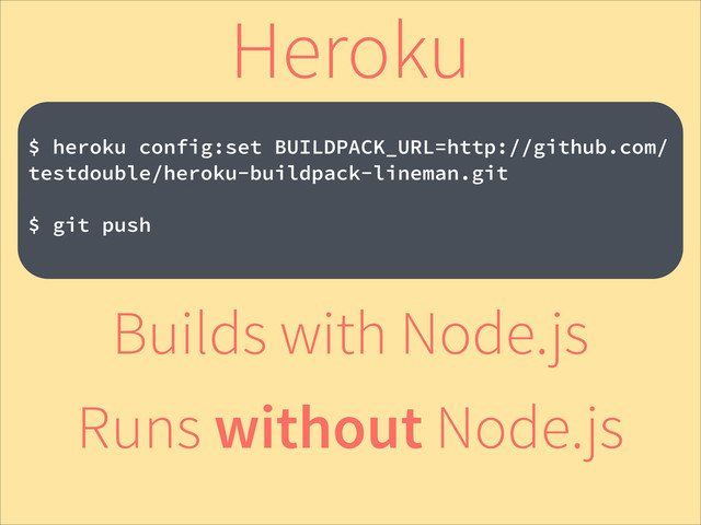 !
$ heroku config:set BUILDPACK_URL=http://github.com/
testdouble/heroku-buildpack-lineman.git
!
$ git push
Heroku
Builds with Node.js
Runs without Node.js
