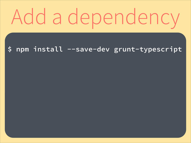 Add a dependency
!
$ npm install --save-dev grunt-typescript
!
