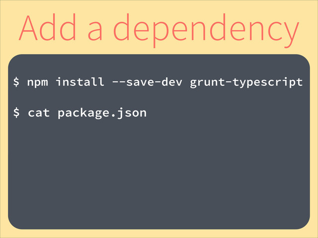 Add a dependency
!
$ npm install --save-dev grunt-typescript
!
$ cat package.json
