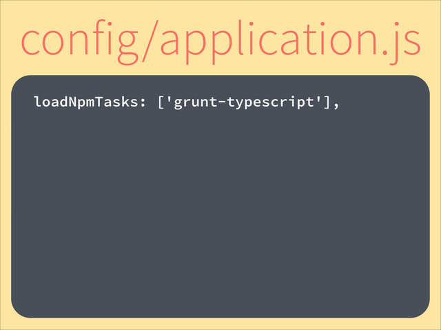 !
loadNpmTasks: ['grunt-typescript'],
config/application.js
