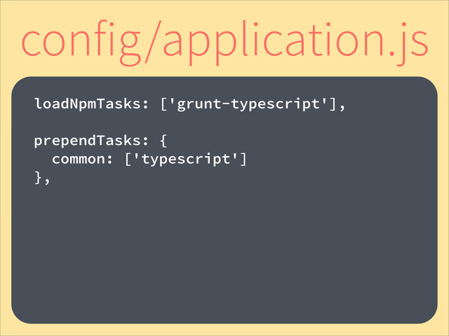 !
loadNpmTasks: ['grunt-typescript'],
!
prependTasks: {
common: ['typescript']
},
config/application.js
