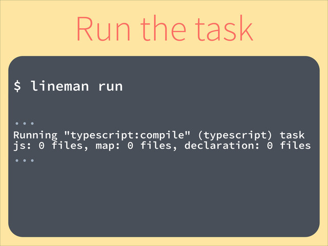 !
$ lineman run
!
...
Running "typescript:compile" (typescript) task
js: 0 files, map: 0 files, declaration: 0 files
...
!
Run the task
