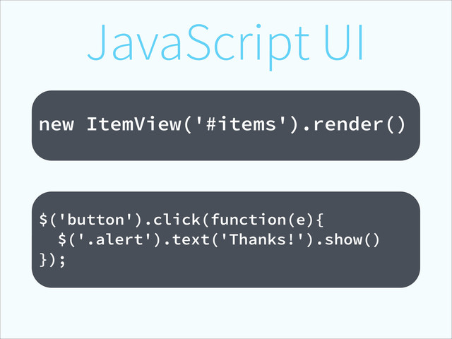 JavaScript UI
!
new ItemView('#items').render()
!
$('button').click(function(e){
$('.alert').text('Thanks!').show()
});
