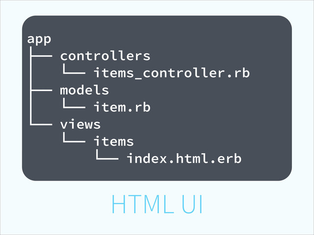 HTML UI
!
app
├── controllers
│ └── items_controller.rb
├── models
│ └── item.rb
└── views
└── items
└── index.html.erb

