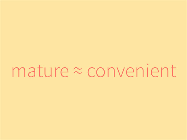 mature ≈ convenient
