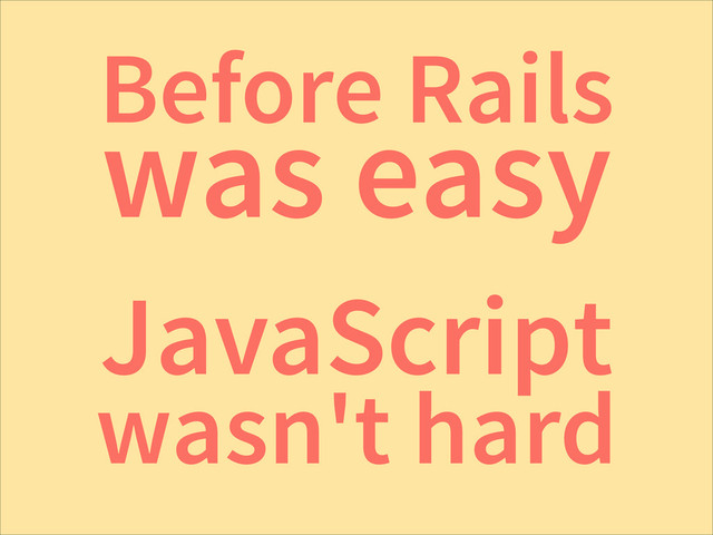 Before Rails
was easy
JavaScript
wasn't hard
