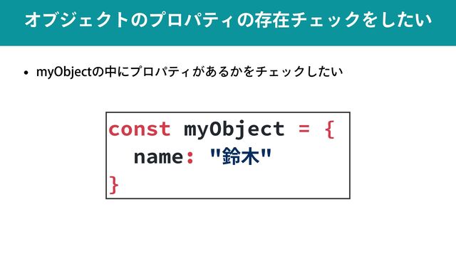 w NZ0CKFDUͷதʹϓϩύςΟ͕͋Δ͔ΛνΣοΫ͍ͨ͠
ΦϒδΣΫτͷϓϩύςΟͷଘࡏνΣοΫΛ͍ͨ͠
const myObject = {


name: "鈴⽊"


}
