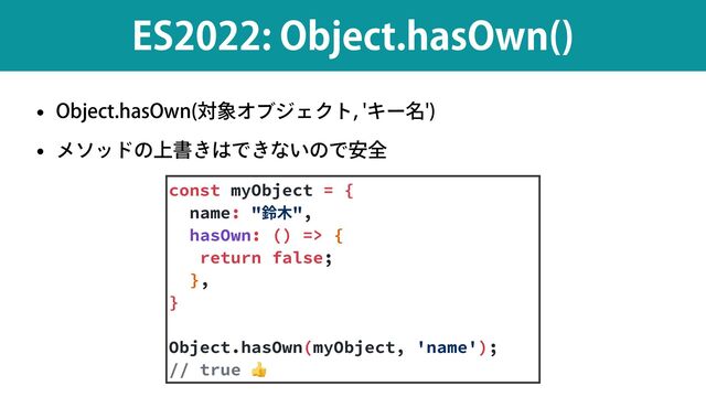 w 0CKFDUIBT0XO ର৅ΦϒδΣΫτΩʔ໊

w ϝιουͷ্ॻ͖͸Ͱ͖ͳ͍ͷͰ҆શ
&40CKFDUIBT0XO 

const myObject = {


name: "鈴⽊",


hasOwn: () => {


return false;


},


}


Object.hasOwn(myObject, 'name');


// true 👍
