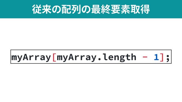 ैདྷͷ഑ྻͷ࠷ऴཁૉऔಘ
myArray[myArray.length - 1];
