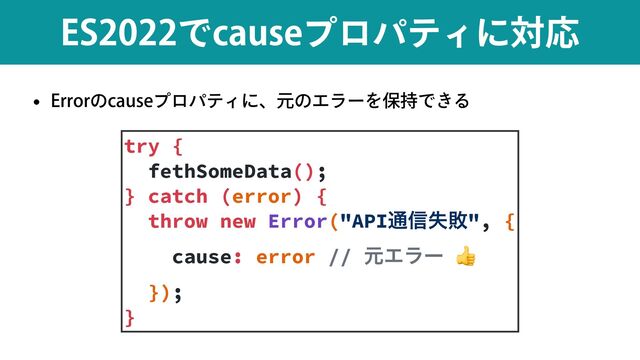 w &SSPSͷDBVTFϓϩύςΟʹɺݩͷΤϥʔΛอ࣋Ͱ͖Δ
&4ͰDBVTFϓϩύςΟʹରԠ
try {


fethSomeData();


} catch (error) {


throw new Error("API௨৴ࣦഊ", {


cause: error // ݩΤϥʔ 👍


});


}
