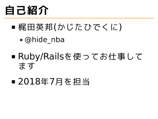 自己紹介
梶田英邦(かじたひでくに)
@hide_nba
Ruby/Railsを使ってお仕事して
ます
2018年7月を担当
