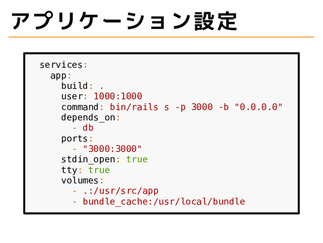 アプリケーション設定
services:
app:
build: .
user: 1000:1000
command: bin/rails s -p 3000 -b "0.0.0.0"
depends_on:
- db
ports:
- "3000:3000"
stdin_open: true
tty: true
volumes:
- .:/usr/src/app
- bundle_cache:/usr/local/bundle
