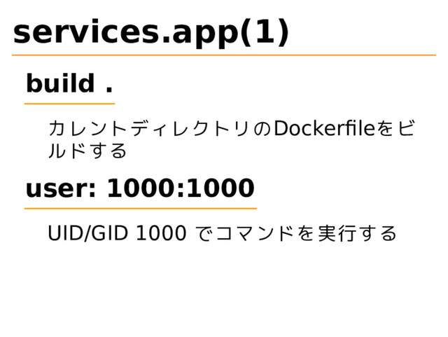 services.app(1)
build .
カレントディレクトリのDockerfileをビ
ルドする
user: 1000:1000
UID/GID 1000 でコマンドを実行する
