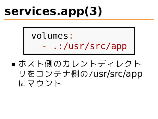 services.app(3)
volumes:
- .:/usr/src/app
ホスト側のカレントディレクト
リをコンテナ側の/usr/src/app
にマウント
