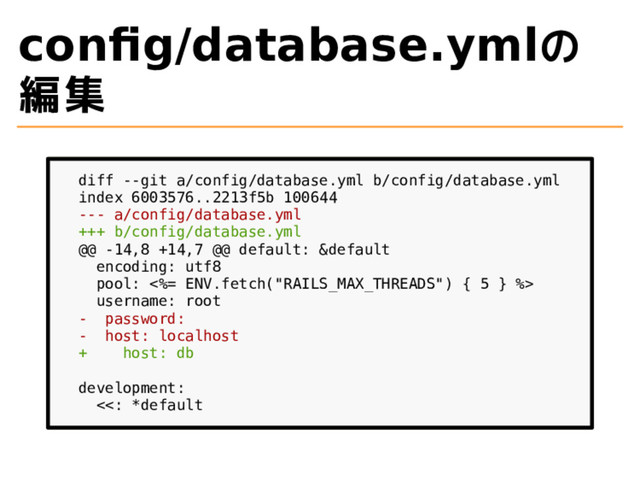 config/database.ymlの
編集
diff --git a/config/database.yml b/config/database.yml
index 6003576..2213f5b 100644
--- a/config/database.yml
+++ b/config/database.yml
@@ -14,8 +14,7 @@ default: &default
encoding: utf8
pool: <%= ENV.fetch("RAILS_MAX_THREADS") { 5 } %>
username: root
- password:
- host: localhost
+ host: db
development:
<<: *default
