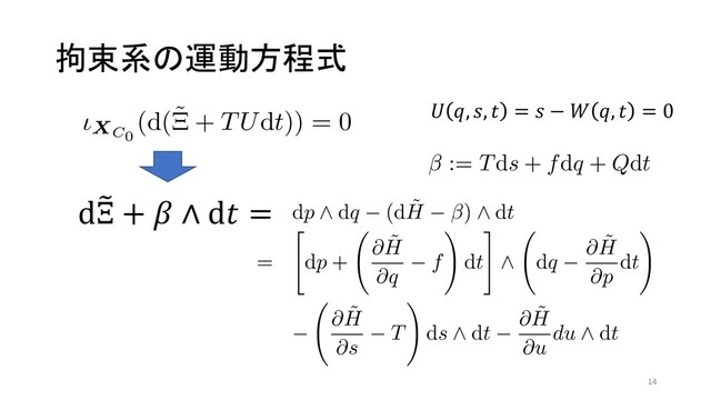 拘束系の運動方程式
ιXC0
(d(˜
Ξ + TUdt)) = 0 ΛಘΔɽ͜ͷࣜ͸
ιXC0
(d˜
Ξ + β ∧ dt) = 0 (15)
ͱࣜ (14) ͱͷ૊ʹ෼ղͰ͖Δɽ্ࣜ͸߆ଋܥ
ͷӡಈΛදݱ͢ΔॏཁͳࣜͰ͋ΓɼҎ߱ͷٞ࿦
ͷى఺ͱͳΔɽͳ͓ɼd˜
Ξ + β ∧ dt ͸ɼ
dp ∧ dq − (d ˜
H − β) ∧ dt
= dp +
∂ ˜
H
∂q
− f dt ∧ dq −
∂ ˜
H
∂p
dt
−
∂ ˜
H
∂s
− T ds ∧ dt −
∂ ˜
H
∂u
du ∧ dt (16)
Ϋ
ͳ
Ε
5
ιXC0
β = 0 (14)
ະఆ৐਺๏Λ༻͍Ε͹ɼࣜ (7) ͱಉ༷ʹͯ͠
ιXC0
(d(˜
Ξ + TUdt)) = 0 ΛಘΔɽ͜ͷࣜ͸
ιXC0
(d˜
Ξ + β ∧ dt) = 0 (15)
ͱࣜ (14) ͱͷ૊ʹ෼ղͰ͖Δɽ্ࣜ͸߆ଋܥ
ͷӡಈΛදݱ͢ΔॏཁͳࣜͰ͋ΓɼҎ߱ͷٞ࿦
ͷى఺ͱͳΔɽͳ͓ɼd˜
Ξ + β ∧ dt ͸ɼ
dp ∧ dq − (d ˜
H − β) ∧ dt
Ͱ༩͑
∂ui
∂t
∂
∂ui
Ϋτϧ
ͳ͓ɼ
d
∧
∧d
d%
Ξ + ! ∧ d$ =
14
− d ˜
H ∧ dt
∂ ˜
H
∂q
dt ∧ dq −
∂ ˜
H
∂p
dt
u ∧ dt (5)
0= lim
α→0
1
α ∂Sα
TUdt = lim
α→0
1
α Sα
d(TUdt)
ࣜ (11) Λߟྀ͢Ε͹ɼd(TUdt) = TdU ∧
ͳΔɽ͜͜Ͱඍ෼ 1 ܗࣜ β Λಋೖ͢Δɽ
β := Tds + fdq + Qdt
1 ೥౓ ೥ձ ߨԋ༧ߘू (2021.9.7–9) Copyright (C) 2021 Ұൠࣾஂ๏ਓ೔ຊԠ༻਺ཧֶձ
& ", (, # = ( − * ", # = 0
