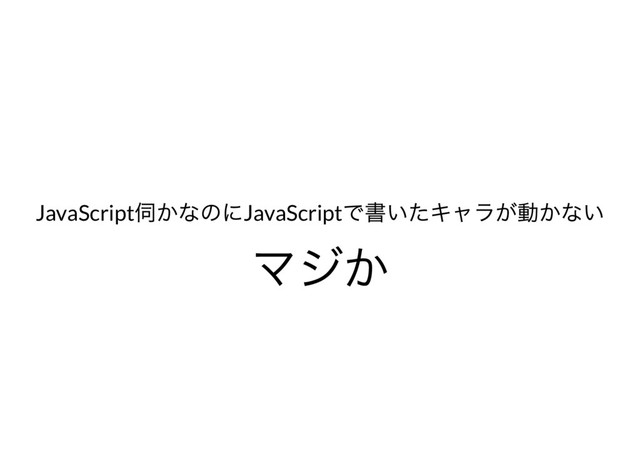 JavaScript
伺かなのにJavaScript
で書いたキャラが動かない
マジか
