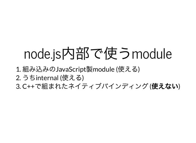 node.js
内部で使うmodule
1.
組み込みのJavaScript
製module (
使える)
2.
うちinternal (
使える)
3. C++
で組まれたネイティブバインディング (
使えない)
