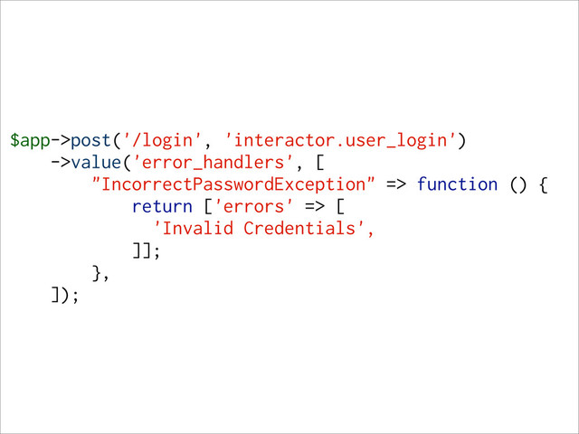 $app->post('/login', 'interactor.user_login')
->value('error_handlers', [
"IncorrectPasswordException" => function () {
return ['errors' => [
'Invalid Credentials',
]];
},
]);
