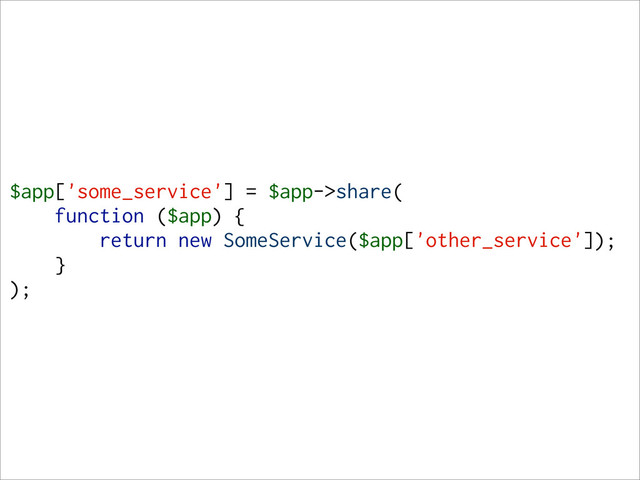 $app['some_service'] = $app->share(
function ($app) {
return new SomeService($app['other_service']);
}
);
