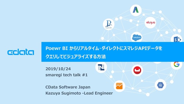 © 2018 CData Software Japan, LLC | www.cdata.com/jp
Poewr BI からリアルタイム・ダイレクトにスマレジAPIデータを
クエリしてビジュアライズする方法
2019/10/24
smaregi tech talk #1
CData Software Japan
Kazuya Sugimoto -Lead Engineer
