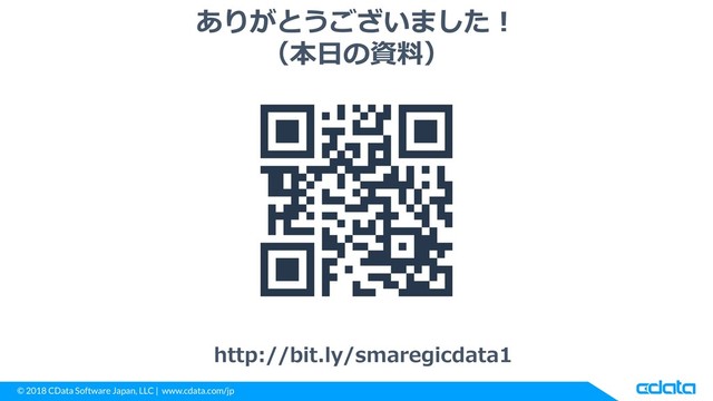 © 2018 CData Software Japan, LLC | www.cdata.com/jp
ありがとうございました！
（本日の資料）
http://bit.ly/smaregicdata1
