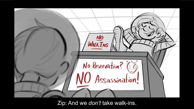 Zip: And we don’t take walk-ins.
